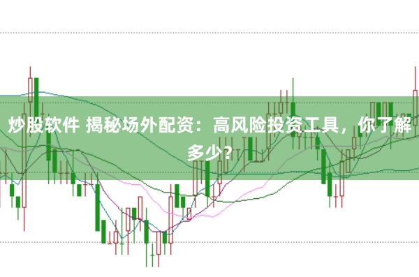 炒股软件 揭秘场外配资:高风险投资工具,你了解多少?