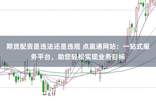 期货配资是违法还是违规 点嬴通网站:一站式服务平台,助您轻松实现业务目标
